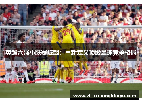 英超六强小联赛崛起：重新定义顶级足球竞争格局